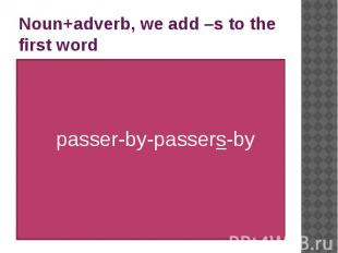 Noun+adverb, we add –s to the first word passer-by-passers-by
