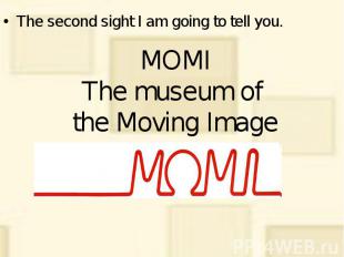 MOMI The museum of the Moving Image The second sight I am going to tell you.