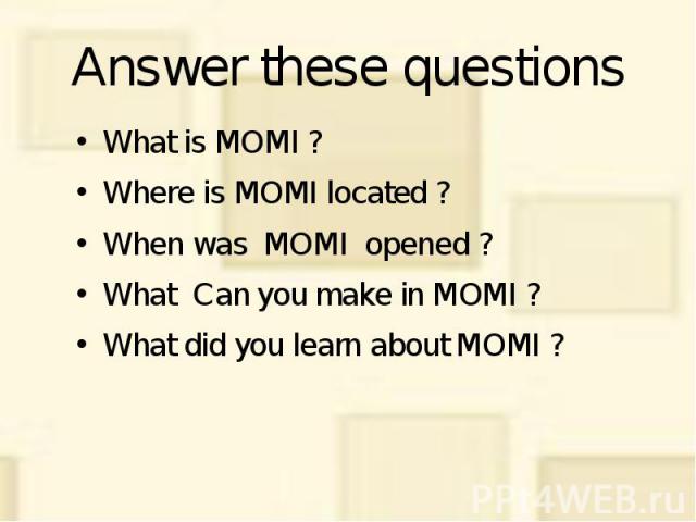 Answer these questions What is MOMI ? Where is MOMI located ? When was MOMI opened ? What Can you make in MOMI ? What did you learn about MOMI ?