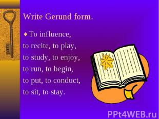 Write Gerund form. To influence, to recite, to play, to study, to enjoy, to run,