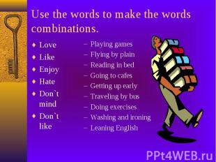 Use the words to make the words combinations. Love Like Enjoy Hate Don`t mind Do