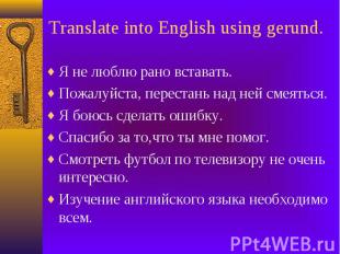 Translate into English using gerund. Я не люблю рано вставать. Пожалуйста, перес