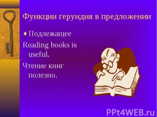 Функции герундия в предложении Подлежащее Reading books is useful. Чтение книг п