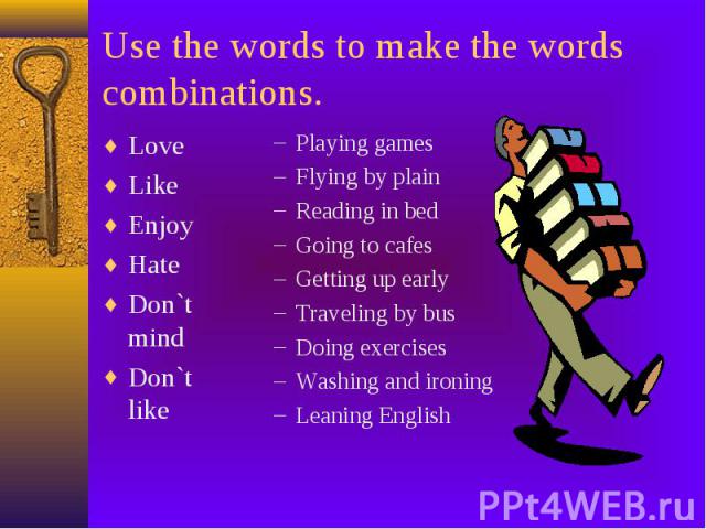 Use the words to make the words combinations. Love Like Enjoy Hate Don`t mind Don`t like