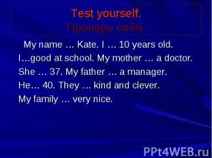 Test yourself. Проверь себя. My name … Kate. I … 10 years old. I…good at school.
