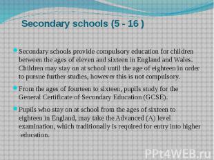 Secondary schools (5 - 16 ) Secondary schools provide compulsory education for c
