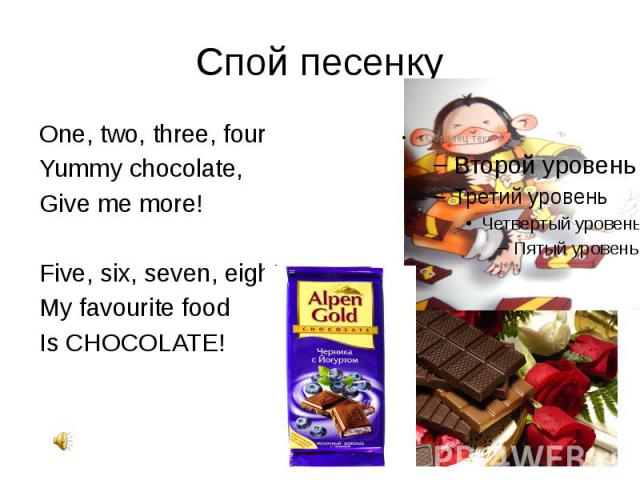 Спой песенку One, two, three, four Yummy chocolate, Give me more! Five, six, seven, eight, My favourite food Is CHOCOLATE!