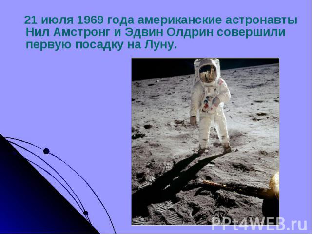 21 июля 1969 года американские астронавты Нил Амстронг и Эдвин Олдрин совершили первую посадку на Луну. 21 июля 1969 года американские астронавты Нил Амстронг и Эдвин Олдрин совершили первую посадку на Луну.