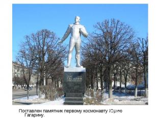 Поставлен памятник первому космонавту Юрию Гагарину. Поставлен памятник первому