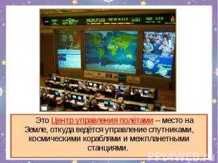 Это Центр управления полётами – место на Земле, откуда ведётся управление спутни