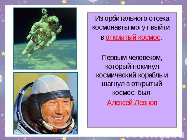 Из орбитального отсека космонавты могут выйти в открытый космос. Первым человеком, который покинул космический корабль и шагнул в открытый космос, был Алексей Леонов