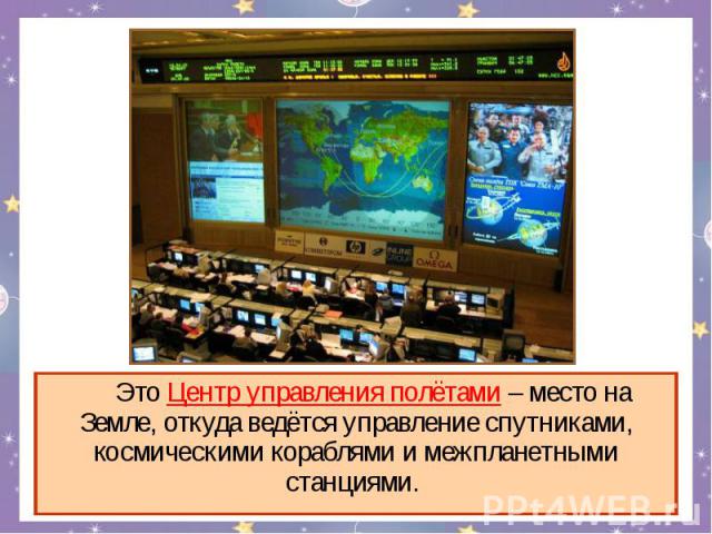 Это Центр управления полётами – место на Земле, откуда ведётся управление спутниками, космическими кораблями и межпланетными станциями.