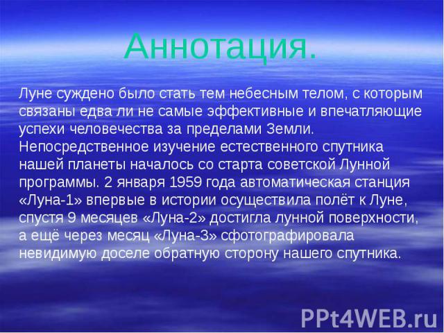 Аннотация. Луне суждено было стать тем небесным телом, с которым связаны едва ли не самые эффективные и впечатляющие успехи человечества за пределами Земли. Непосредственное изучение естественного спутника нашей планеты началось со старта советской …