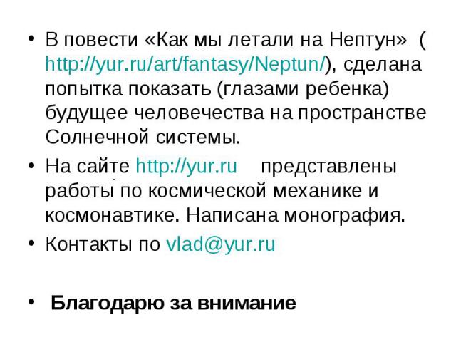 В повести «Как мы летали на Нептун» (http://yur.ru/art/fantasy/Neptun/), сделана попытка показать (глазами ребенка) будущее человечества на пространстве Солнечной системы. В повести «Как мы летали на Нептун» (http://yur.ru/art/fantasy/Neptun/), сдел…