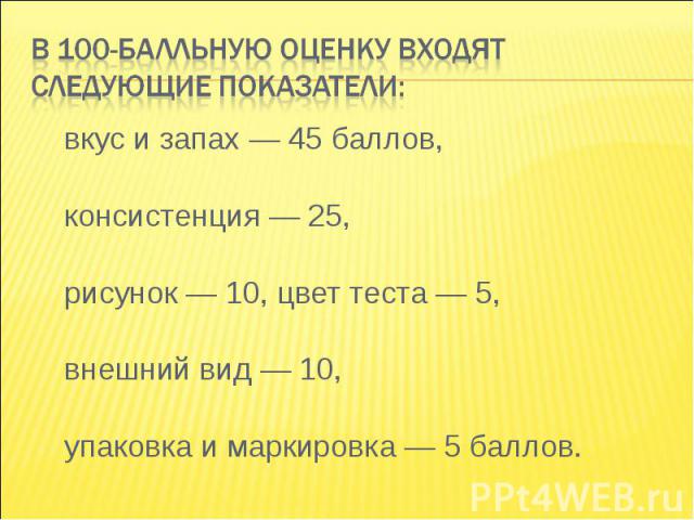 вкус и запах — 45 баллов, вкус и запах — 45 баллов, консистенция — 25, рисунок — 10, цвет теста — 5, внешний вид — 10, упаковка и маркировка — 5 баллов.