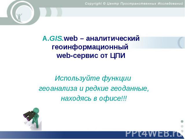 А.GIS.web – аналитический геоинформационный web-сервис от ЦПИ Используйте функции геоанализа и редкие геоданные, находясь в офисе!!!