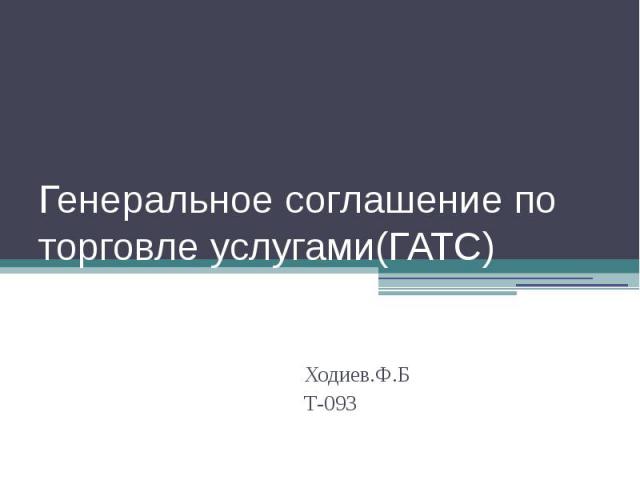 Генеральное соглашение по торговле услугами(ГАТС) Ходиев.Ф.Б Т-093