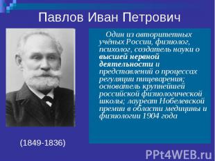 Павлов Иван Петрович Один из авторитетных учёных России, физиолог, психолог, соз