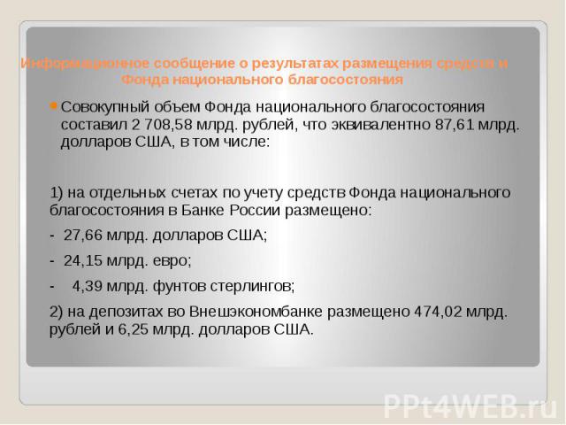 Информационное сообщение о результатах размещения средств и Фонда национального благосостояния Совокупный объем Фонда национального благосостояния составил 2 708,58 млрд. рублей, что эквивалентно 87,61 млрд. долларов США, в том числе: 1) на отдельны…