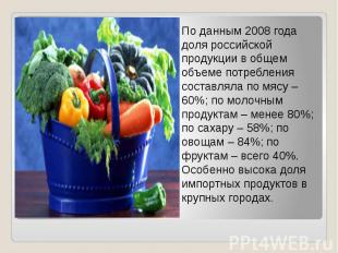 По данным 2008 года доля российской продукции в общем объеме потребления составл