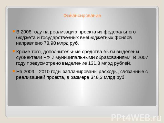 Финансирование В 2008 году на реализацию проекта из федерального бюджета и государственных внебюджетных фондов направлено 78,98 млрд руб. Кроме того, дополнительные средства были выделены субъектами РФ и муниципальными образованиями. В 2007 году пре…