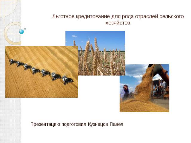 Льготное кредитование для ряда отраслей сельского хозяйства Презентацию подготовил Кузнецов Павел