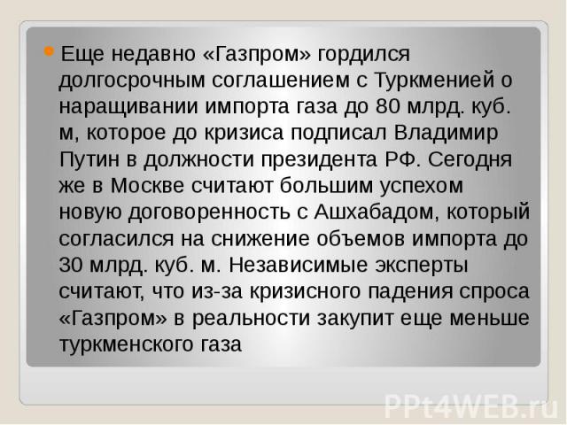 Еще недавно «Газпром» гордился долгосрочным соглашением с Туркменией о наращивании импорта газа до 80 млрд. куб. м, которое до кризиса подписал Владимир Путин в должности президента РФ. Сегодня же в Москве считают большим успехом новую договоренност…