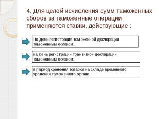 4. Для целей исчисления сумм таможенных сборов за таможенные операции применяютс