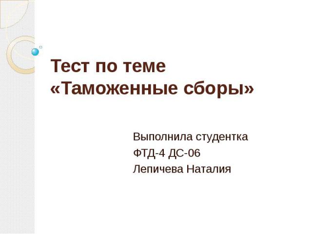 Тест по теме «Таможенные сборы» Выполнила студентка ФТД-4 ДС-06 Лепичева Наталия