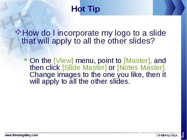 How do I incorporate my logo to a slide that will apply to all the other slides? How do I incorporate my logo to a slide that will apply to all the other slides? On the [View] menu, point to [Master], and then click [Slide Master] or [Notes Master].…