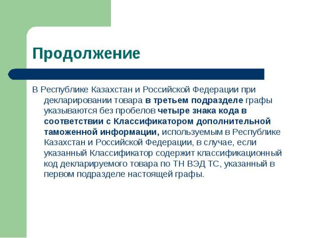 В Республике Казахстан и Российской Федерации при декларировании товара в третьем подразделе графы указываются без пробелов четыре знака кода в соответствии с Классификатором дополнительной таможенной информации, используемым в Республике Казахстан …