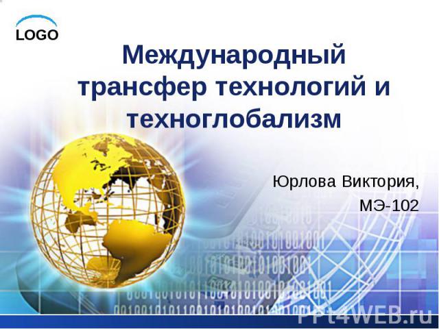 Международный трансфер технологий и техноглобализм Юрлова Виктория, МЭ-102