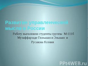 Развитие управленческой мысли в России Работу выполнили студенты группы М-111б М