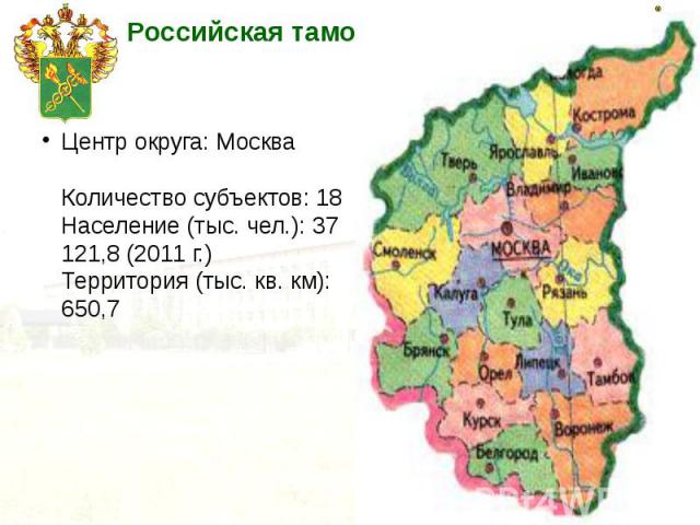 Центр округа: Москва Количество субъектов: 18 Население (тыс. чел.): 37 121,8 (2011 г.) Территория (тыс. кв. км): 650,7