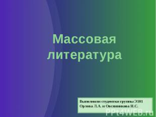 Массовая литература Выполнили студентки группы Э101 Орлова Л.А. и Овсянникова Н.
