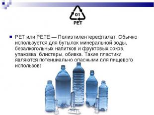 PET или PETE — Полиэтилентерефталат. Обычно используется для бутылок минеральной
