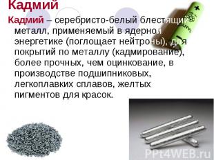 Кадмий Кадмий Кадмий – серебристо-белый блестящий металл, применяемый в ядерной