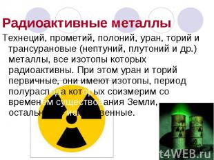 Радиоактивные металлы Технеций, прометий, полоний, уран, торий и трансурановые (