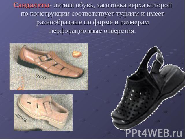 Сандалеты- летняя обувь, заготовка верха которой по конструкции соответствует туфлям и имеет разнообразные по форме и размерам перфорационные отверстия.