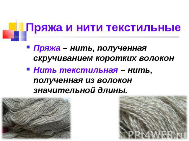 Пряжа – нить, полученная скручиванием коротких волокон Пряжа – нить, полученная скручиванием коротких волокон Нить текстильная – нить, полученная из волокон значительной длины.