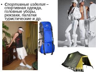 Спортивные изделия – спортивная одежда, головные уборы, рюкзаки, палатки туристи