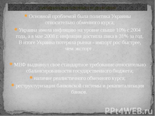 Антикризисная политика и ее реализация Основной проблемой была политика Украины относительно обменного курса; Украина имела инфляцию на уровне свыше 10% с 2004 года, а в мае 2008 г. инфляция достигла пика в 31% за год. В итоге Украина потеряла рынки…