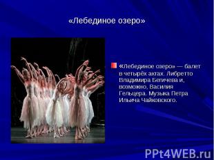 «Лебединое озеро» «Лебединое озеро» — балет в четырёх актах. Либретто Владимира