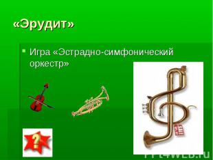 «Эрудит» Игра «Эстрадно-симфонический оркестр»