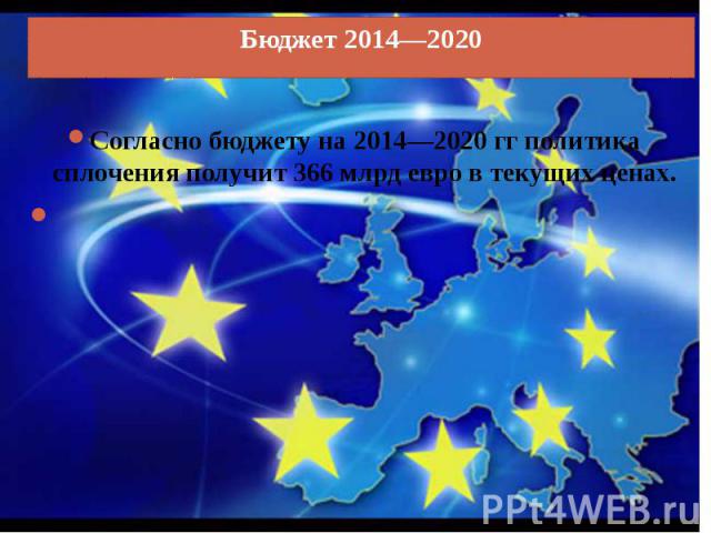 Согласно бюджету на 2014—2020 гг политика сплочения получит 366 млрд евро в текущих ценах.