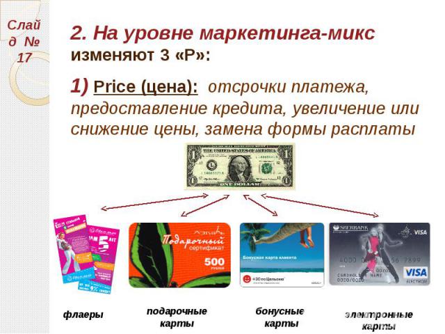 2. На уровне маркетинга-микс изменяют 3 «Р»: 2. На уровне маркетинга-микс изменяют 3 «Р»: 1) Price (цена): отсрочки платежа, предоставление кредита, увеличение или снижение цены, замена формы расплаты