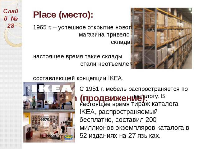 Place (место): Place (место): 1965 г. – успешное открытие нового магазина привело к созданию склада самообслуживания. В настоящее время такие склады стали неотъемлемой составляющей концепции IKEA. Promotion (продвижение):