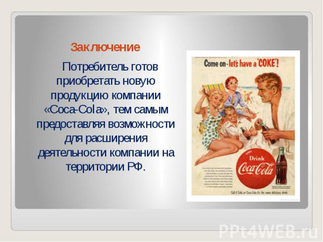 Заключение Потребитель готов приобретать новую продукцию компании «Coca-Cola», тем самым предоставляя возможности для расширения деятельности компании на территории РФ.