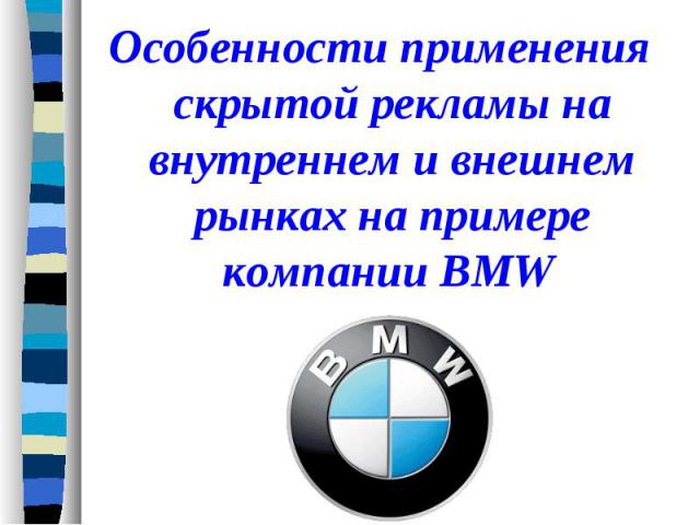 Особенности применения скрытой рекламы на внутреннем и внешнем рынках на примере компании BMW Особенности применения скрытой рекламы на внутреннем и внешнем рынках на примере компании BMW