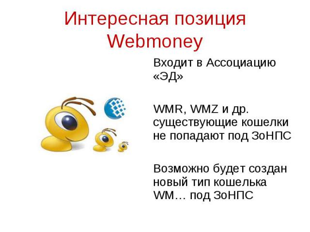 Входит в Ассоциацию «ЭД» Входит в Ассоциацию «ЭД» WMR, WMZ и др. существующие кошелки не попадают под ЗоНПС Возможно будет создан новый тип кошелька WM… под ЗоНПС